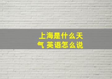 上海是什么天气 英语怎么说